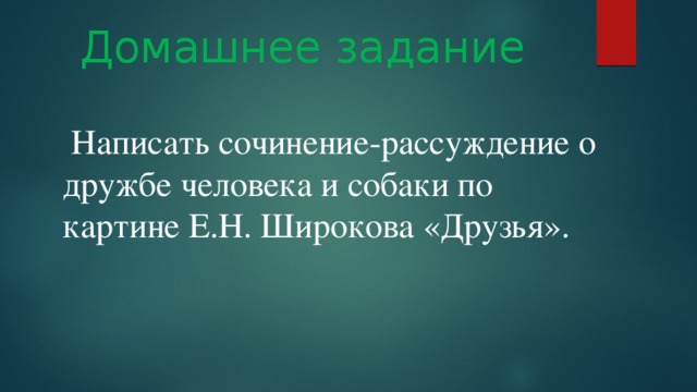 Домашнее задание  Написать сочинение-рассуждение о дружбе человека и собаки по картине Е.Н. Широкова «Друзья».   