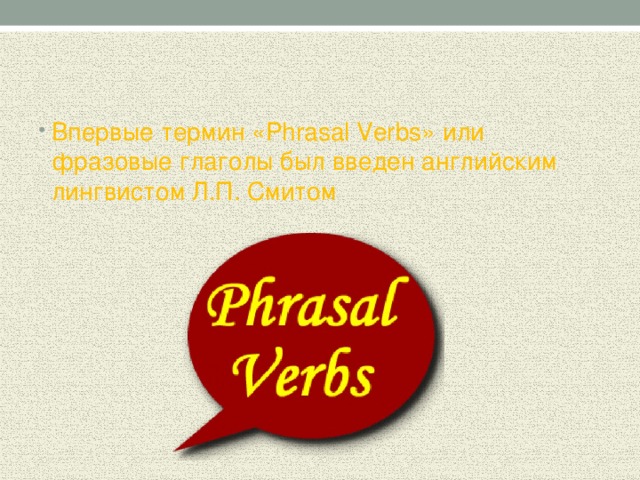 Впервые термин «Phrasal Verbs» или фразовые глаголы был введен английским лингвистом Л.П. Смитом
