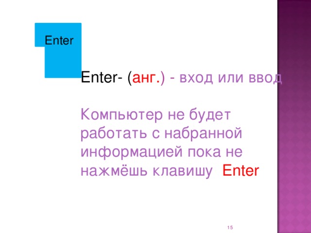 Enter Enter- ( анг. ) - вход или ввод Компьютер не будет работать с набранной информацией пока не нажмёшь клавишу Enter