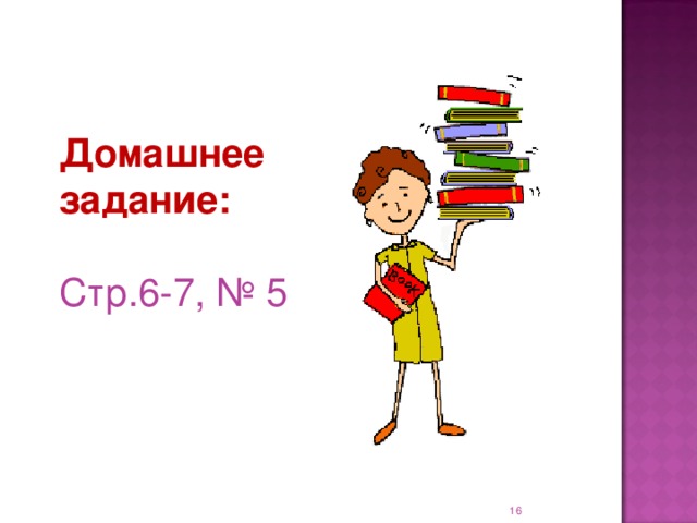 Домашнее  задание:  Стр.6-7, № 5