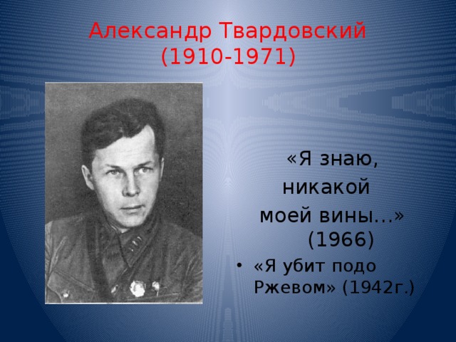 Александр Твардовский  (1910-1971) «Я знаю, никакой моей вины…» (1966) «Я убит подо Ржевом» (1942г.) 