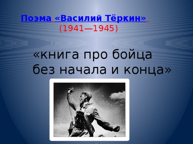 Поэма  «Василий Тёркин»   (1941—1945) «книга про бойца без начала и конца»  
