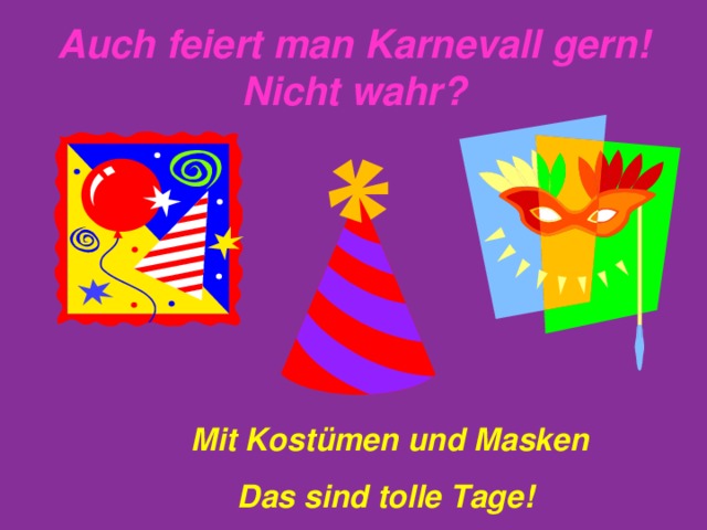 Auch feiert man Karnevall gern! Nicht wahr? Mit Kost ü men und Masken Das sind tolle Tage! 