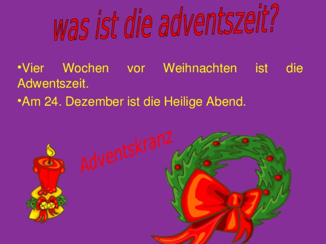 Vier Wochen vor Weihnachten ist die Adwentszeit. Am 24. Dezember ist die Heilige Abend. 