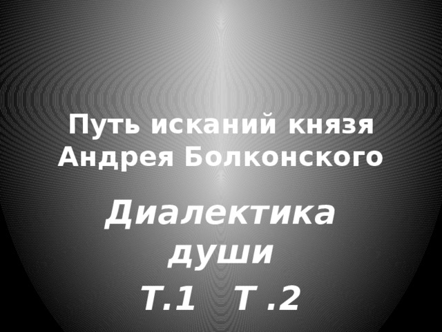 Путь исканий князя Андрея Болконского Диалектика души Т.1 Т .2 