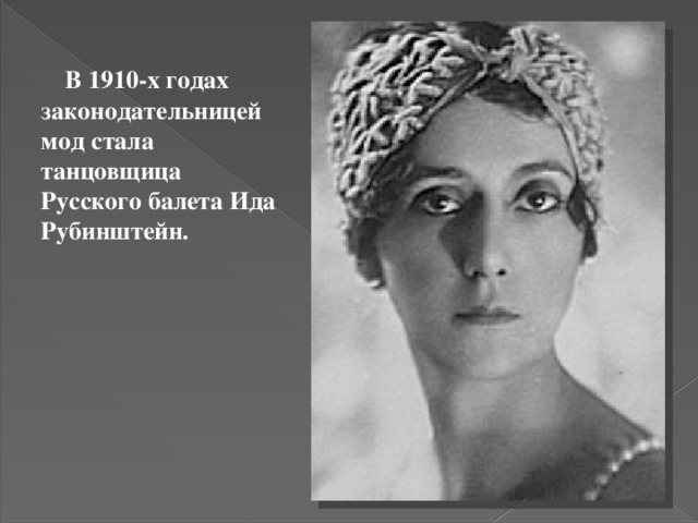  В 1910-х годах законодательницей мод стала танцовщица Русского балета Ида Рубинштейн. 