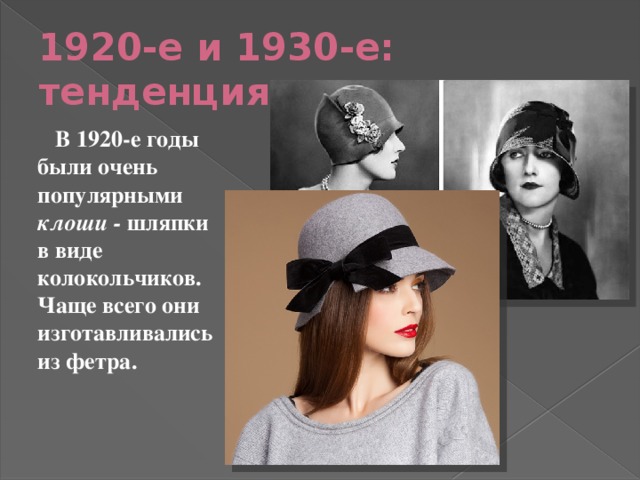 1920-е и 1930-е: тенденция к упрощению  В 1920-е годы были очень популярными клоши - шляпки в виде колокольчиков. Чаще всего они изготавливались из фетра. 