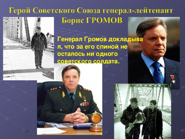 Генерал Громов докладывал, что за его спиной не осталось ни одного советского солдата.  