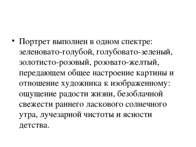 Портрет выполнен в одном спектре: зеленовато-голубой, голубовато-зеленый, золотисто-розовый, розовато-желтый, передающем общее настроение картины и отношение художника к изображенному: ощущение радости жизни, безоблачной свежести раннего ласкового солнечного утра, лучезарной чистоты и ясности детства. 