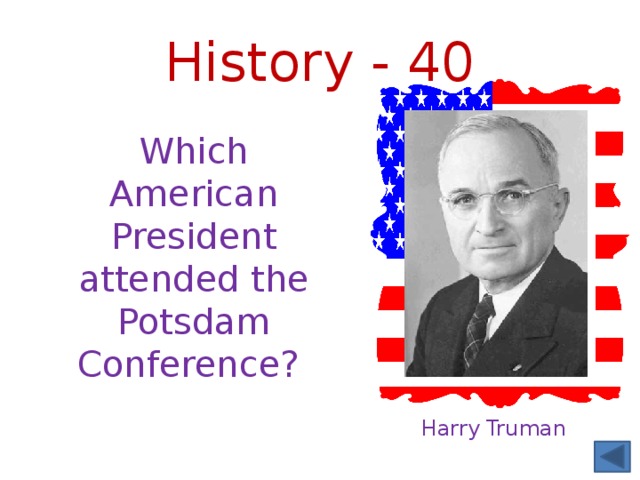 History - 40 Which American President attended the Potsdam Conference? Harry Truman 