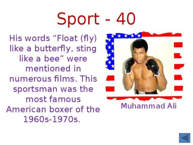 Sport - 40 His words “Float (fly) like a butterfly, sting like a bee” were mentioned in numerous films. This sportsman was the most famous American boxer of the 1960s-1970s. Muhammad Ali 