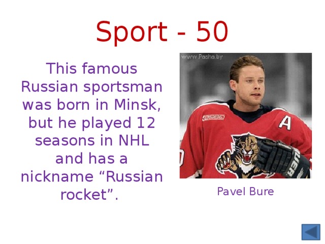 Sport - 50 This famous Russian sportsman was born in Minsk, but he played 12 seasons in NHL and has a nickname “Russian rocket”. Pavel Bure 