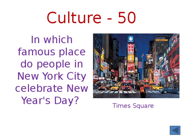 Culture - 50 In which famous place do people in New York City celebrate New Year's Day? Times Square 