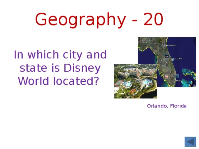 Geography - 20 In which city and state is Disney World located? Orlando, Florida 