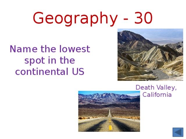Geography - 30 Name the lowest spot in the continental US Death Valley, California 