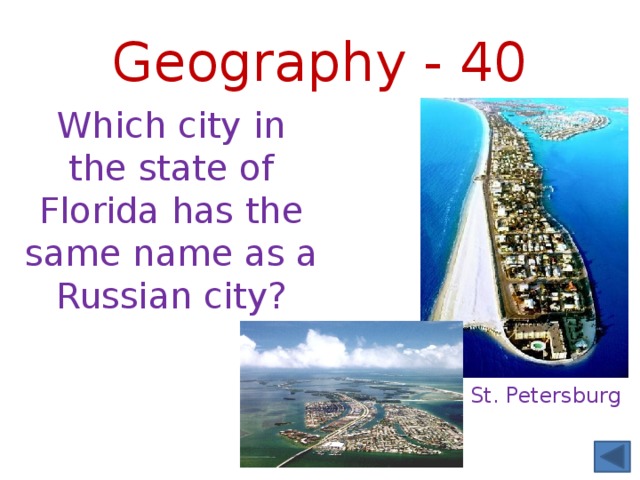 Geography - 40 Which city in the state of Florida has the same name as a Russian city? St. Petersburg 