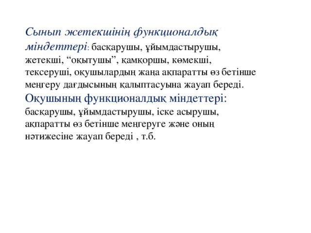 Сынып жетекшінің функционалдық міндеттері : басқарушы, ұйымдастырушы, жетекші, “оқытушы”, қамқоршы, көмекші, тексеруші, оқушылардың жаңа ақпаратты өз бетінше меңгеру дағдысының қалыптасуына жауап береді. Оқушының функционалдық міндеттері:  басқарушы, ұйымдастырушы, іске асырушы, ақпаратты өз бетінше меңгеруге және оның нәтижесіне жауап береді , т.б. 