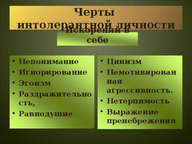 Черты  интолерантной личности Искореняй в себе Непонимание Игнорирование Эгоизм Раздражительность, Равнодушие Цинизм Немотивированная агрессивность. Нетерпимость Выражение пренебрежения   