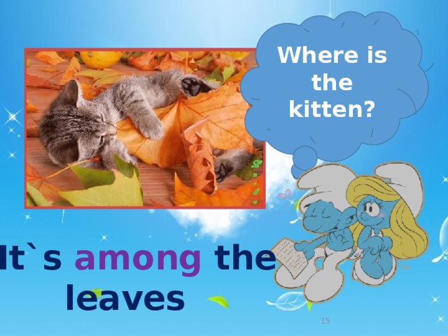 Where is the kitten? It`s among the    leaves   
