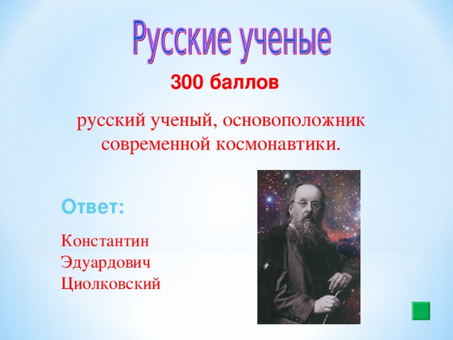 300 баллов русский ученый, основоположник современной космонавтики. Ответ:  Константин Эдуардович Циолковский