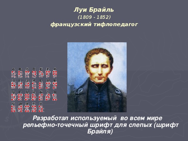 Луи Брайль   (1809 - 1852)   французский тифлопедагог  Разработал используемый во всем мире рельефно-точечный шрифт для слепых (шрифт Брайля)  