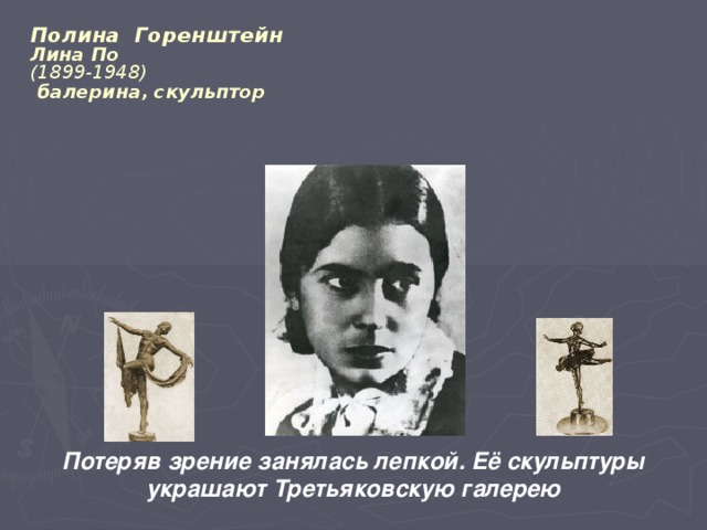 Полина Горенштейн  Лина По  (1899‑1948)  балерина, скульптор  Потеряв зрение занялась лепкой. Её скульптуры украшают Третьяковскую галерею 