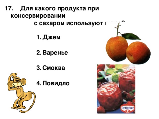  Для какого продукта при консервировании  с сахаром используют пюре? Джем  Варенье  Смоква  Повидло 