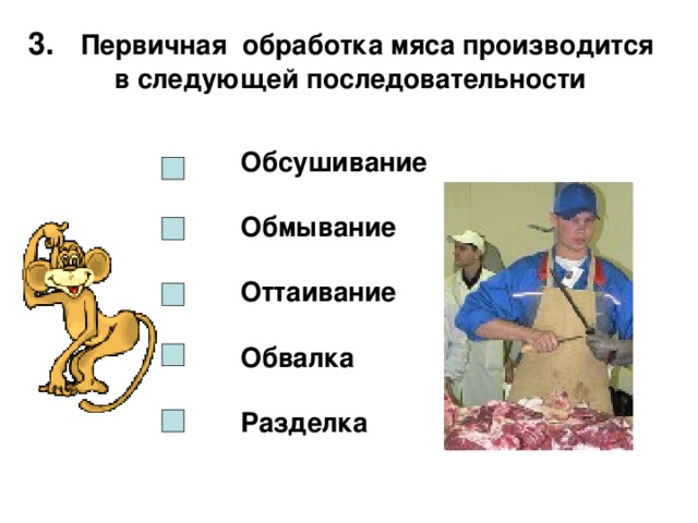  3. Первичная обработка мяса производится  в следующей последовательности Обсушивание  Обмывание  Оттаивание  Обвалка  Разделка 