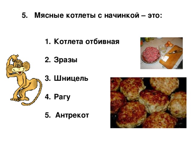 5. Мясные котлеты с начинкой – это:  Котлета отбивная   Зразы   Шницель   Рагу  5. Антрекот 