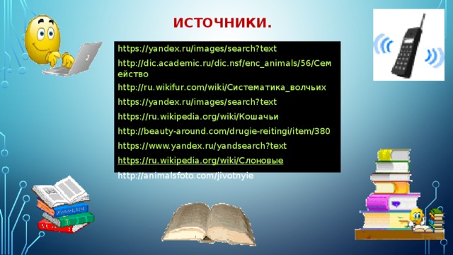 источники. https://yandex.ru/images/search?text http://dic.academic.ru/dic.nsf/enc_animals/56/Семейство http://ru.wikifur.com/wiki/Систематика_волчьих https://yandex.ru/images/search?text https://ru.wikipedia.org/wiki/Кошачьи http://beauty-around.com/drugie-reitingi/item/380 https://www.yandex.ru/yandsearch?text https://ru.wikipedia.org/wiki/Слоновые http://animalsfoto.com/jivotnyie 