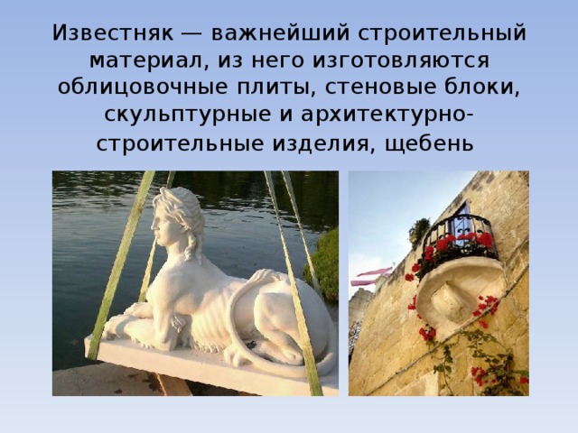 Известняк — важнейший строительный материал, из него изготовляются облицовочные плиты, стеновые блоки, скульптурные и архитектурно-строительные изделия, щебень   