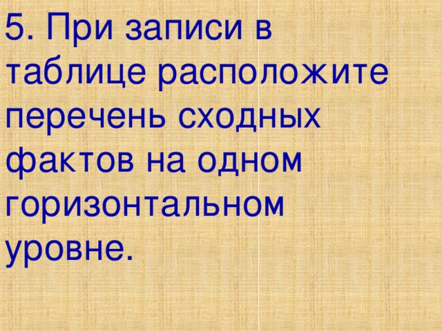 5. При записи в таблице расположите перечень сходных фактов на одном горизонтальном уровне. 