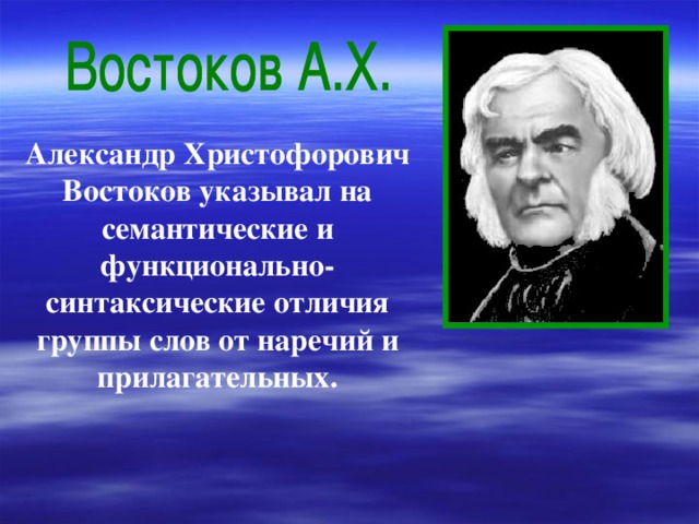 Александр Христофорович Востоков указывал на семантические и функционально-синтаксические отличия группы слов от наречий и прилагательных. 