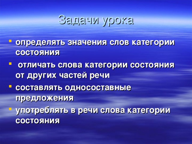 Задачи урока определять значения слов категории состояния  отличать слова категории состояния от других частей речи составлять односоставные предложения употреблять в речи слова категории состояния 