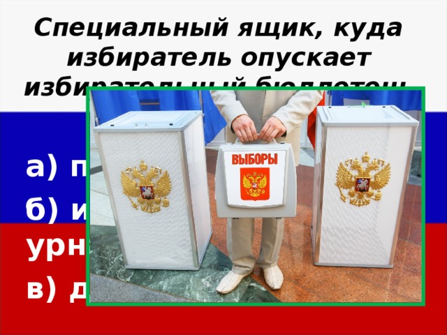 Специальный ящик, куда избиратель опускает избирательный бюллетень  а) почтовый ящик б)  избирательная урна в) дипломат  