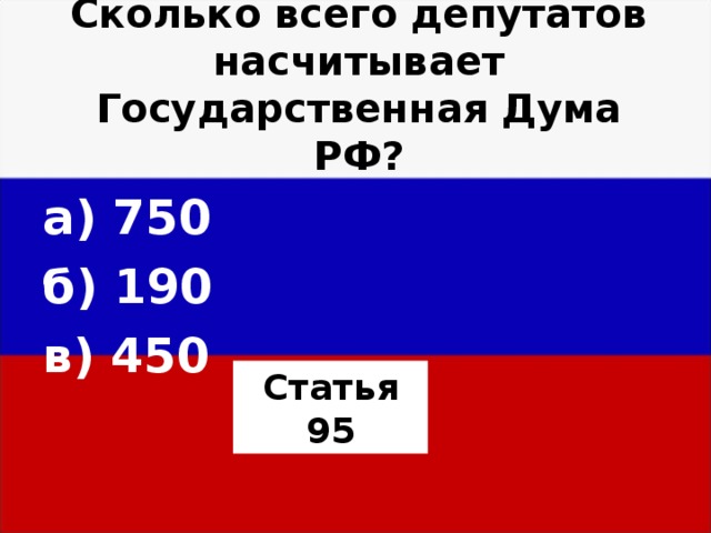 Сколько всего депутатов насчитывает Государственная Дума РФ? а) 750 б) 190 в) 450  Статья 95 