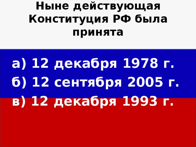 Ныне действующая Конституция РФ была принята а) 12 декабря 1978 г. б) 12 сентября 2005 г. в) 12 декабря 1993 г. 