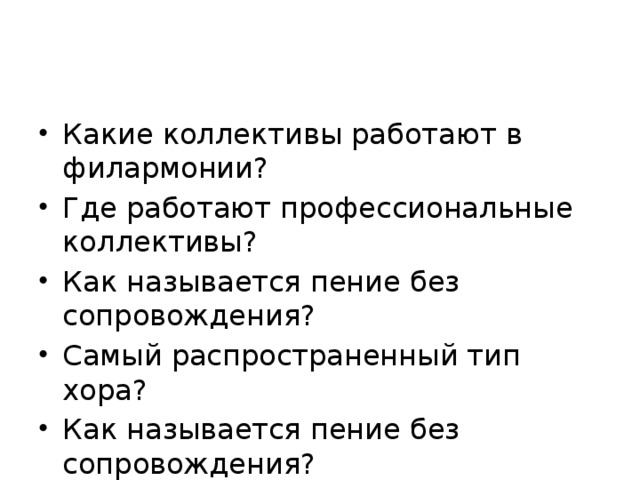 Какие коллективы работают в филармонии? Где работают профессиональные коллективы? Как называется пение без сопровождения? Самый распространенный тип хора? Как называется пение без сопровождения? Понравился ли вам урок? 