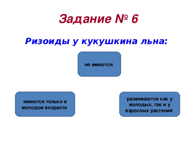 Задание №  6 Ризоиды у кукушкина льна:  не имеются имеются только в молодом возрасте развиваются как у молодых, так и у взрослых растений 