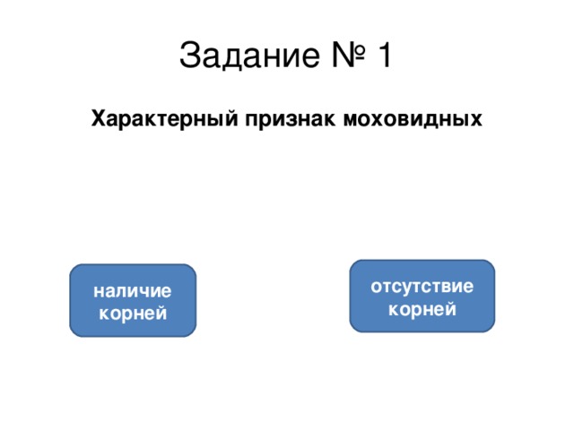 Задание № 1 Характерный признак моховидных отсутствие корней наличие корней 