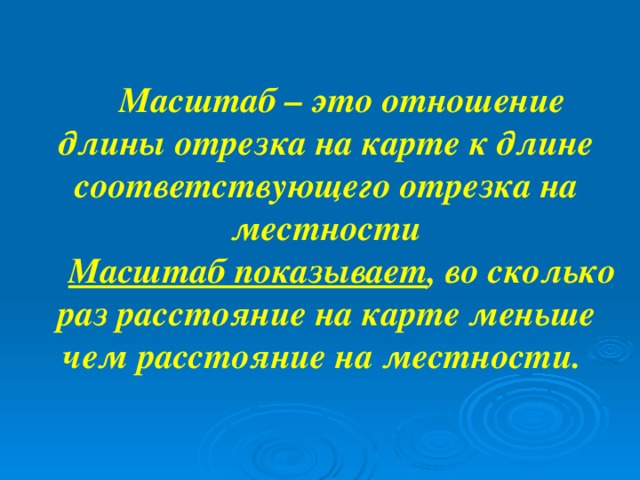 Масштаб – это отношение длины отрезка на карте к длине соответствующего отрезка на местности Масштаб показывает , во сколько раз расстояние на карте меньше чем расстояние на местности.  