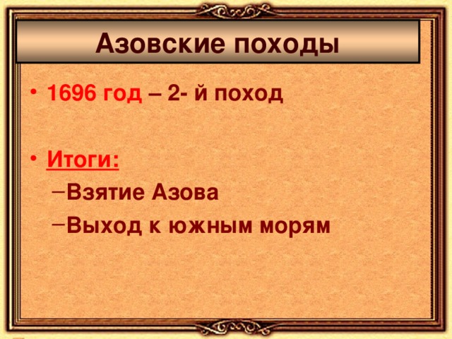 Азовские походы 1696 год – 2 - й поход  Итоги: Взятие Азова Выход к южным морям Взятие Азова Выход к южным морям 