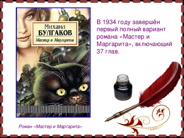 В 1934 году завершён первый полный вариант романа «Мастер и Маргарита», включающий 37 глав.  Роман «Мастер и Маргарита» 