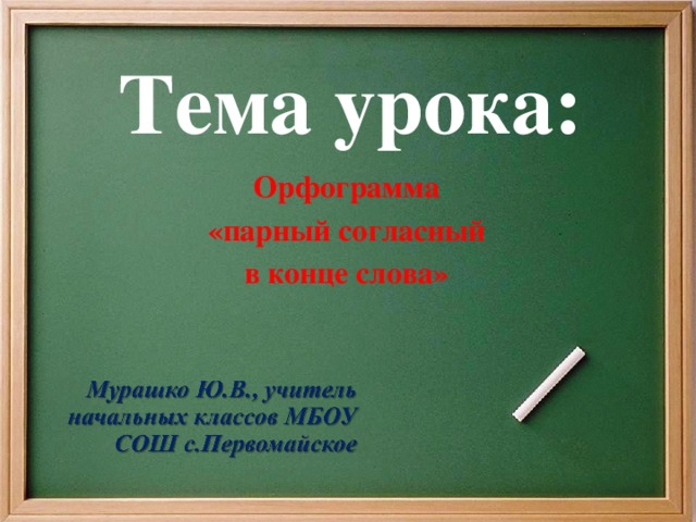 Тема урока: Орфограмма «парный согласный в конце слова»  