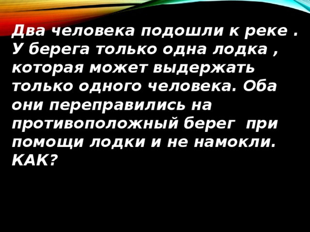 Оба человека. К реке подходят 2 человека у берега лодка которая. Загадка двое подошли к реке. Загадка к берегу подходят два человека. Два человека подошли к реке у берега стояла лодка ответ.