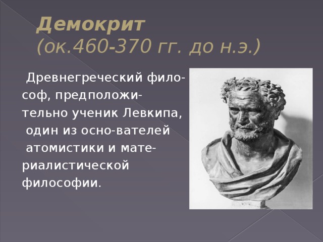 Демокрит  (ок.460-370 гг. до н.э.)   Древнегреческий фило- соф, предположи- тельно ученик Левкипа,  один из осно-вателей  атомистики и мате- риалистической философии. 