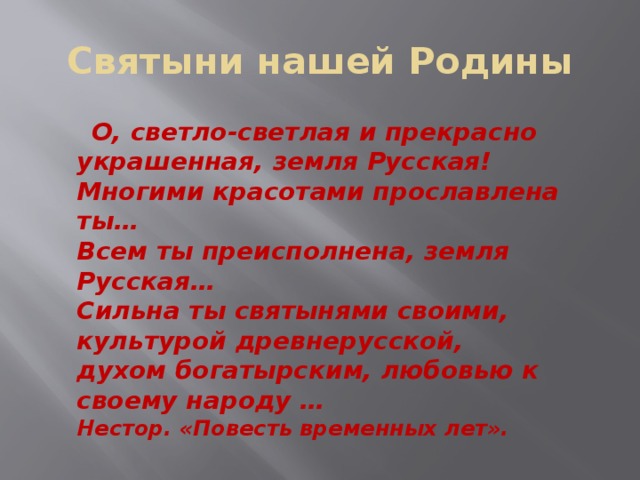 Святыни нашей Родины  О, светло-светлая и прекрасно   украшенная, земля Русская!   Многими красотами прославлена ты…   Всем ты преисполнена, земля Русская…   Сильна ты святынями своими, культурой древнерусской,   духом богатырским, любовью к своему народу …   Нестор. «Повесть временных лет».    