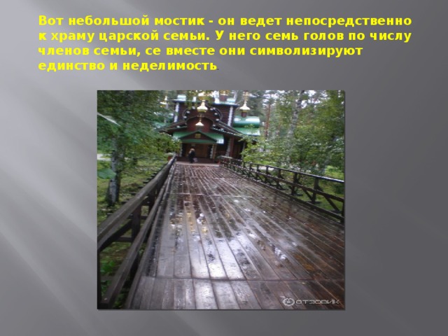 Вот небольшой мостик - он ведет непосредственно к храму царской семьи. У него семь голов по числу членов семьи, се вместе они символизируют единство и неделимость . 