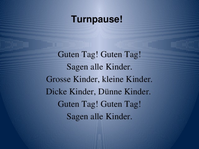 Turnpause!   Guten Tag! Guten Tag! Sagen alle Kinder. Grosse Kinder, kleine Kinder. Dicke Kinder, Dünne Kinder. Guten Tag! Guten Tag! Sagen alle Kinder.
