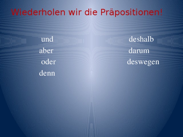 Wiederholen wir die Präpositionen!       und deshalb  aber darum  oder deswegen  denn